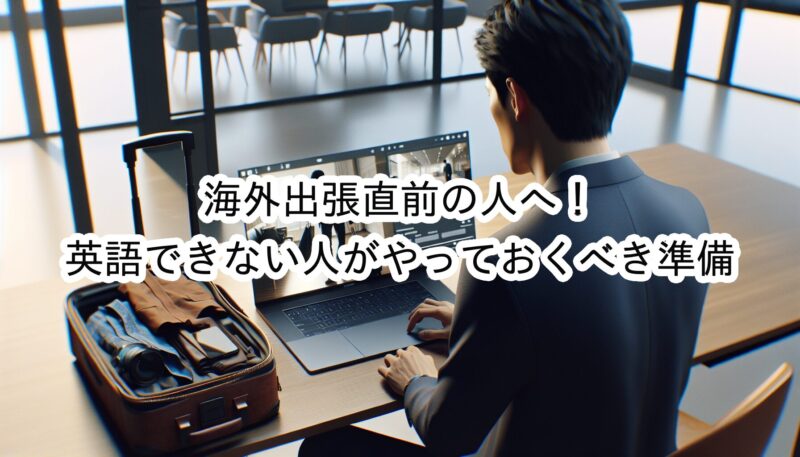海外出張前に「英語できない人」が最低限やっておくべき準備とは？